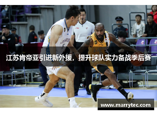 江苏肯帝亚引进新外援,提升球队实力备战季后赛
